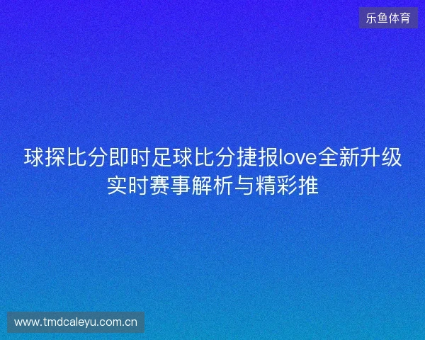 球探比分即时足球比分捷报love全新升级实时赛事解析与精彩推