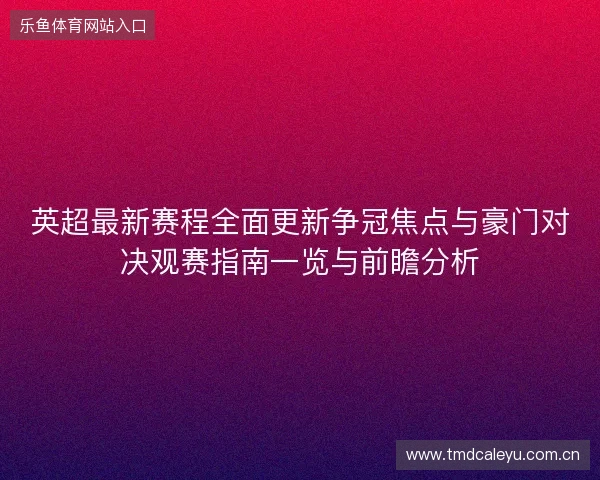 英超最新赛程全面更新争冠焦点与豪门对决观赛指南一览与前瞻分析